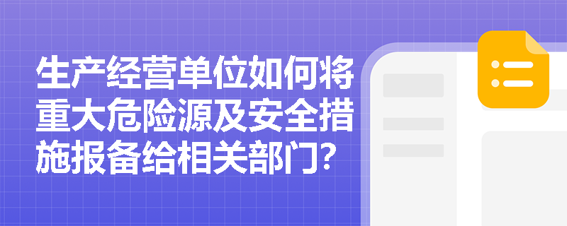 生产经营单位如何将重大危险源及安全措施报备给相关部门？