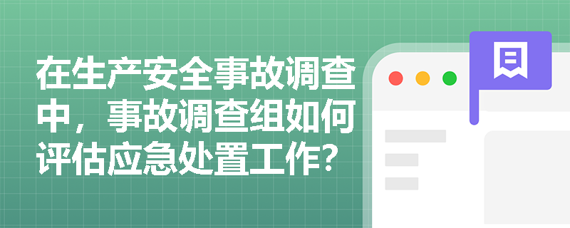 在生产安全事故调查中，事故调查组如何评估应急处置工作？