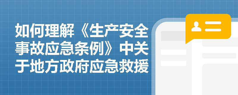 如何理解《生产安全事故应急条例》中关于地方政府应急救援工作的职责？