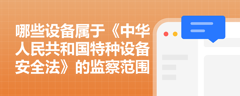 哪些设备属于《中华人民共和国特种设备安全法》的监察范围? 哪些设备属于《中华人民共和国特种设备安全法》的监察范围?