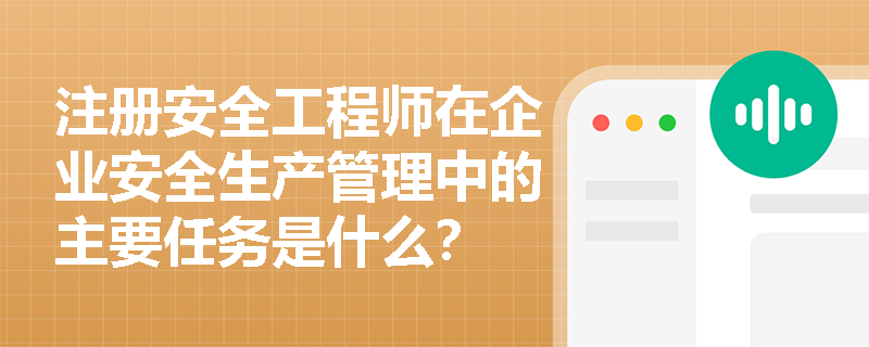 注册安全工程师在企业安全生产管理中的主要任务是什么？