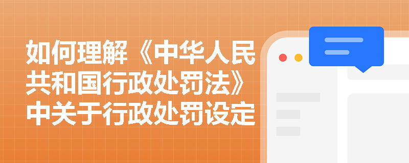 如何理解《中华人民共和国行政处罚法》中关于行政处罚设定的规定？