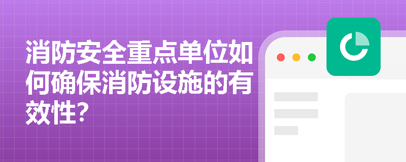消防安全重点单位如何确保消防设施的有效性？