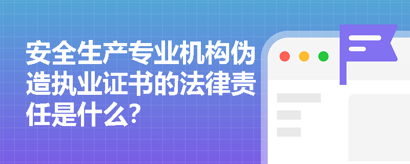 安全生产专业机构伪造执业证书的法律责任是什么？