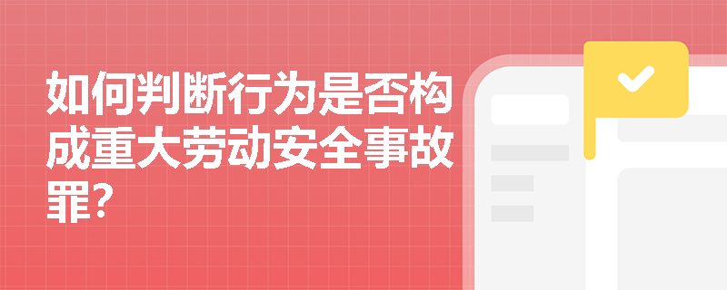 如何判断行为是否构成重大劳动安全事故罪？