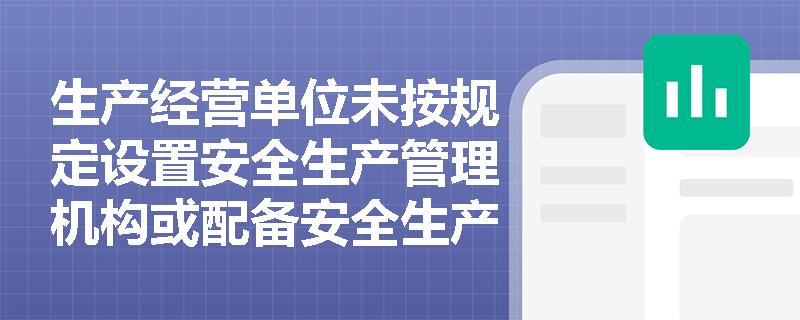 生产经营单位未按规定设置安全生产管理机构或配备安全生产管理人员，将面临哪些法律责任？