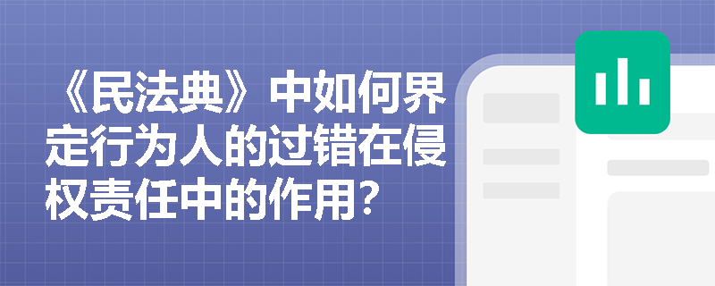 《民法典》中如何界定行为人的过错在侵权责任中的作用？