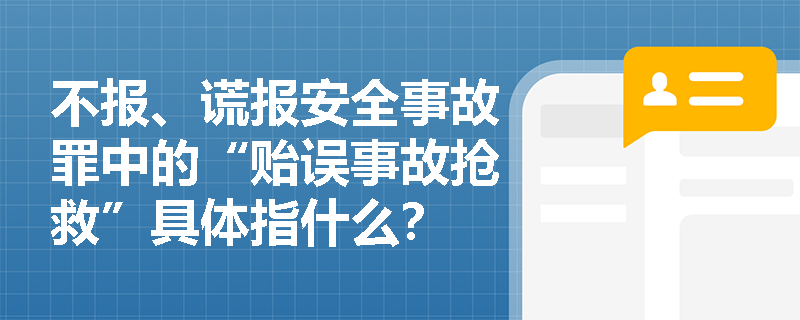不报、谎报安全事故罪中的“贻误事故抢救”具体指什么？