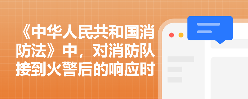 《中华人民共和国消防法》中，对消防队接到火警后的响应时间有何具体规定？