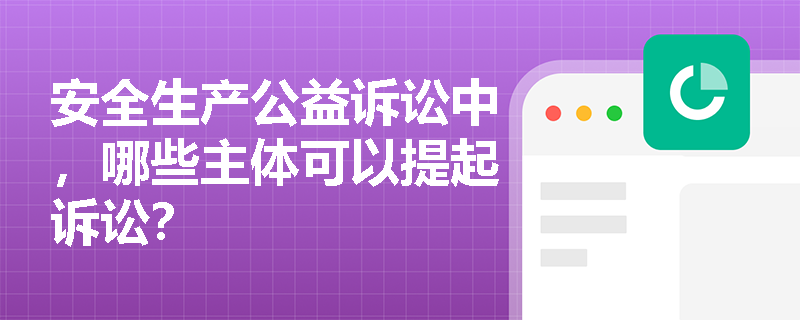 安全生产公益诉讼中，哪些主体可以提起诉讼？