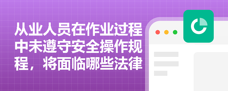从业人员在作业过程中未遵守安全操作规程,将面临哪些法律后果? 从业人员在作业过程中未遵守安全操作规程,将面临哪些法律后果?