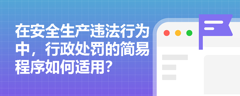 在安全生产违法行为中，行政处罚的简易程序如何适用？