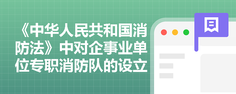 《中华人民共和国消防法》中对企事业单位专职消防队的设立有哪些具体要求? 《中华人民共和国消防法》中对企事业单位专职消防队的设立有哪些具体要求?