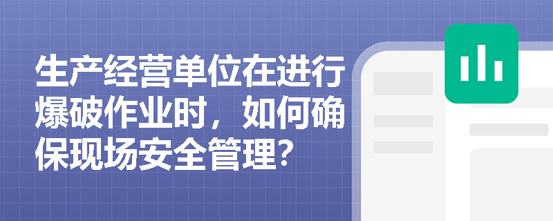 生产经营单位在进行爆破作业时，如何确保现场安全管理？