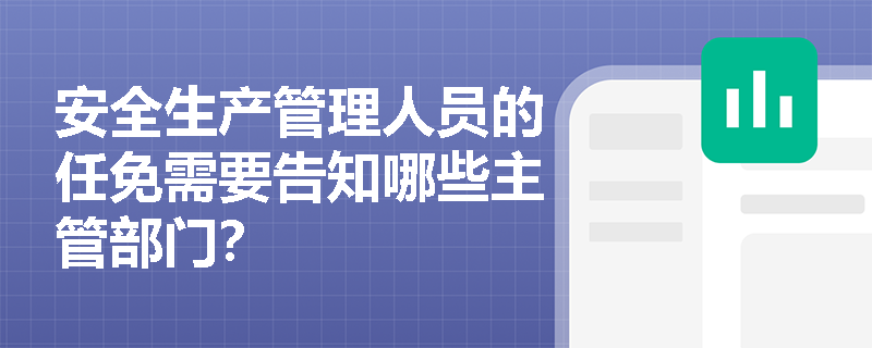 安全生产管理人员的任免需要告知哪些主管部门? 安全生产管理人员的任免需要告知哪些主管部门?