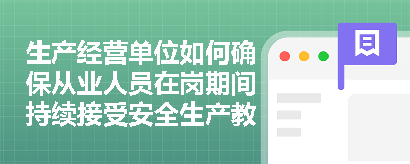 生产经营单位如何确保从业人员在岗期间持续接受安全生产教育和培训？