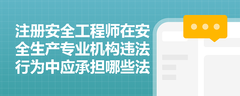 注册安全工程师在安全生产专业机构违法行为中应承担哪些法律责任？