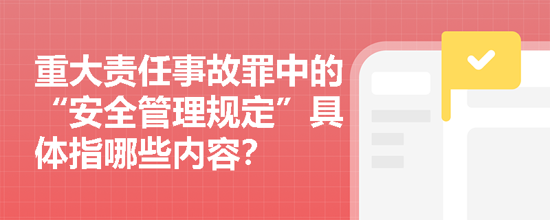 重大责任事故罪中的“安全管理规定”具体指哪些内容？