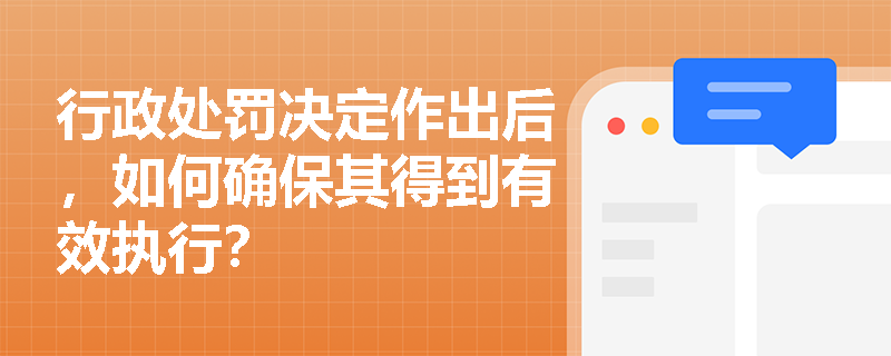 行政处罚决定作出后，如何确保其得到有效执行？