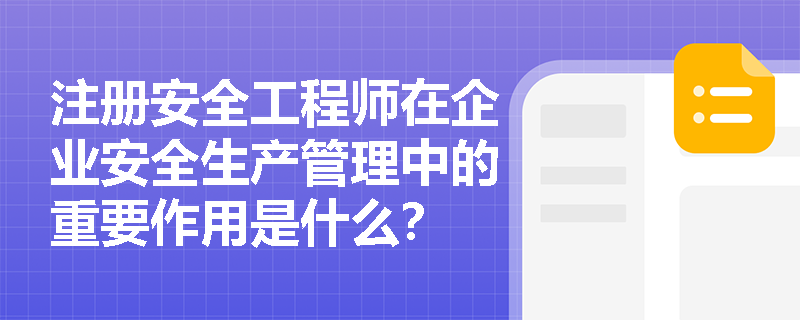 注册安全工程师在企业安全生产管理中的重要作用是什么？