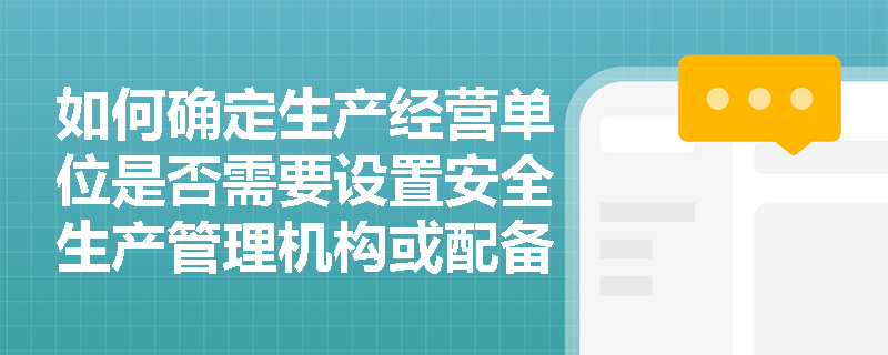如何确定生产经营单位是否需要设置安全生产管理机构或配备专职安全生产管理人员？