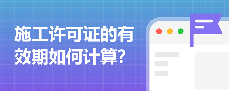 施工许可证的有效期如何计算？