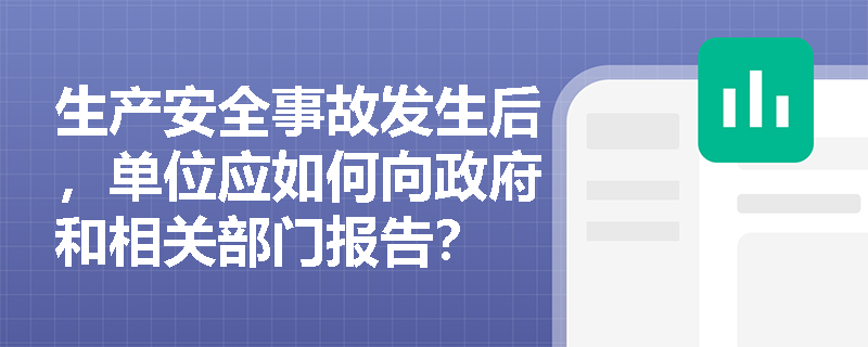生产安全事故发生后，单位应如何向政府和相关部门报告？