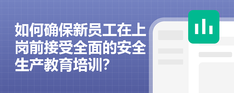 如何确保新员工在上岗前接受全面的安全生产教育培训？