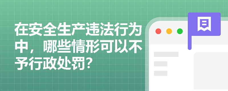 在安全生产违法行为中，哪些情形可以不予行政处罚？