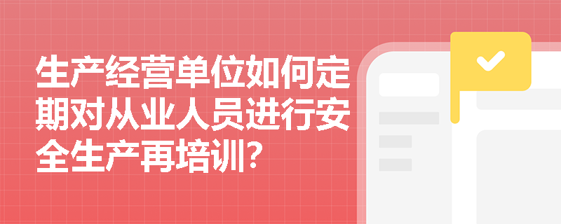 生产经营单位如何定期对从业人员进行安全生产再培训？