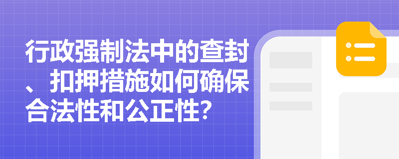行政强制法中的查封、扣押措施如何确保合法性和公正性？