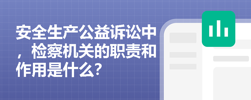 安全生产公益诉讼中，检察机关的职责和作用是什么？