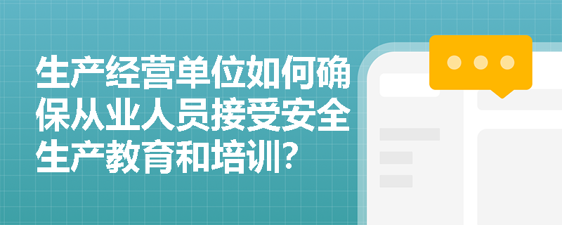 生产经营单位如何确保从业人员接受安全生产教育和培训？
