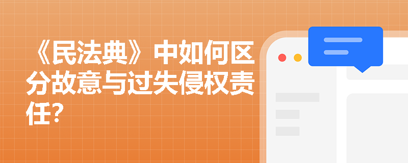《民法典》中如何区分故意与过失侵权责任？