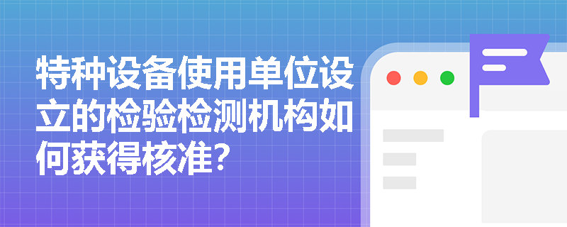 特种设备使用单位设立的检验检测机构如何获得核准？