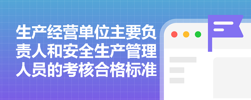 生产经营单位主要负责人和安全生产管理人员的考核合格标准是什么？