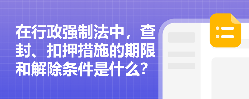 在行政强制法中，查封、扣押措施的期限和解除条件是什么？