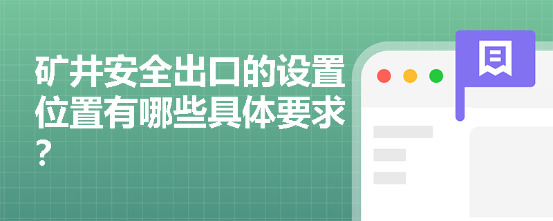 矿井安全出口的设置位置有哪些具体要求? 矿井安全出口的设置位置有哪些具体要求?