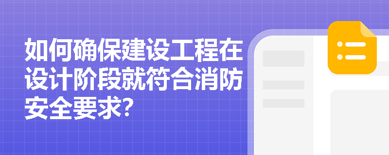 如何确保建设工程在设计阶段就符合消防安全要求？