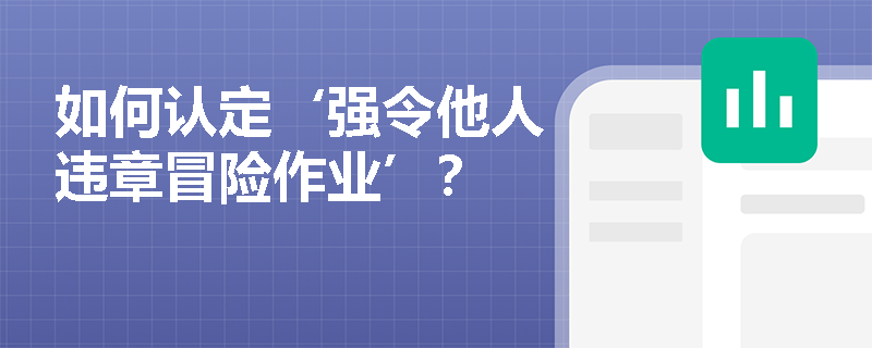 如何认定‘强令他人违章冒险作业’？
