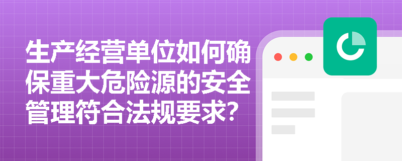 生产经营单位如何确保重大危险源的安全管理符合法规要求？