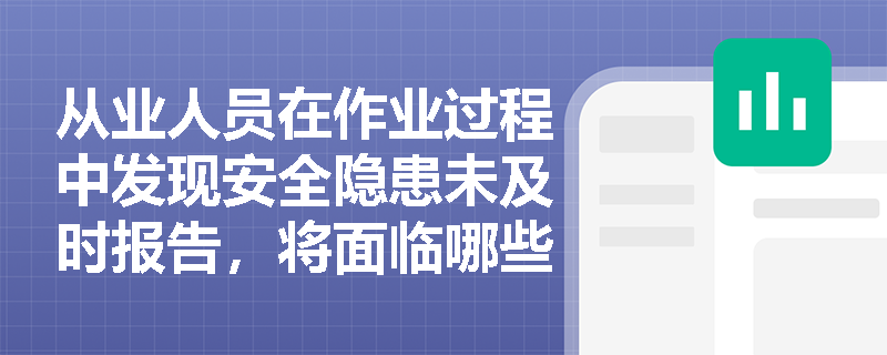 从业人员在作业过程中发现安全隐患未及时报告，将面临哪些法律责任？