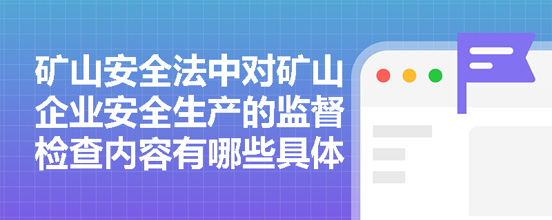 矿山安全法中对矿山企业安全生产的监督检查内容有哪些具体要求？