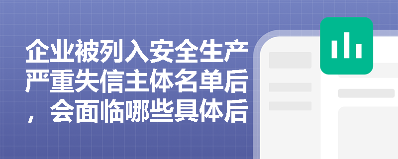 企业被列入安全生产严重失信主体名单后，会面临哪些具体后果？