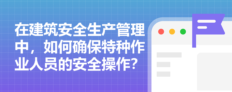 在建筑安全生产管理中，如何确保特种作业人员的安全操作？