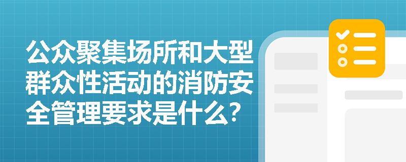 公众聚集场所和大型群众性活动的消防安全管理要求是什么？