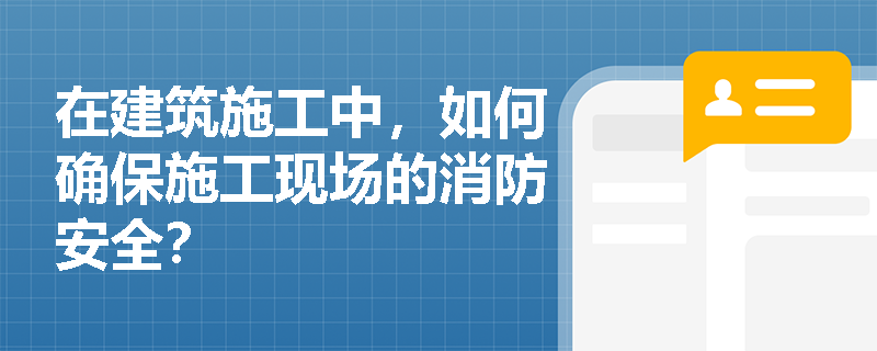 在建筑施工中，如何确保施工现场的消防安全？