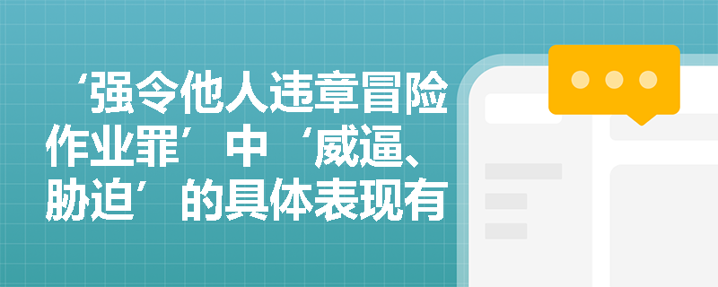‘强令他人违章冒险作业罪’中‘威逼、胁迫’的具体表现有哪些？