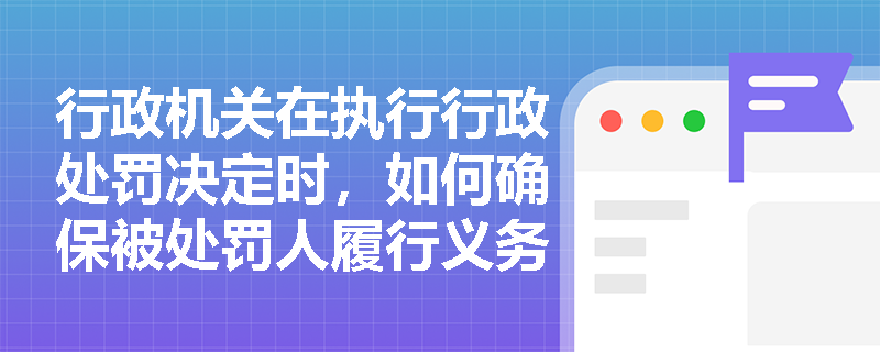 行政机关在执行行政处罚决定时，如何确保被处罚人履行义务？