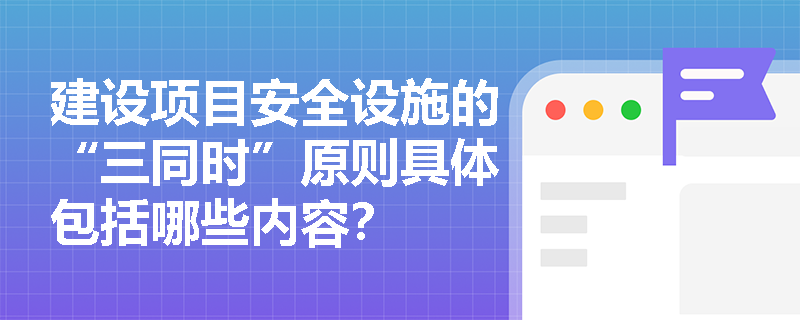 建设项目安全设施的“三同时”原则具体包括哪些内容？